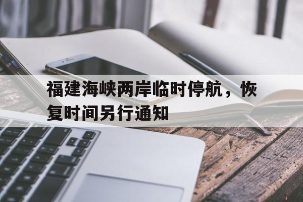 福建海峡两岸临时停航，恢复时间另行通知